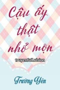 Cậu Ấy Thật Nhỏ Mọn – Trường Yên