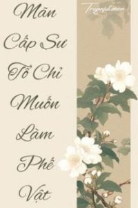 Mãn Cấp Sư Tổ Chỉ Muốn Làm Phế Vật
