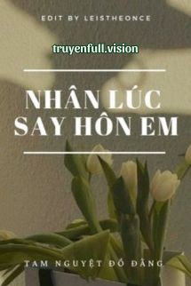 Nhân Lúc Say Hôn Em – Tam Nguyệt Đồ Đằng