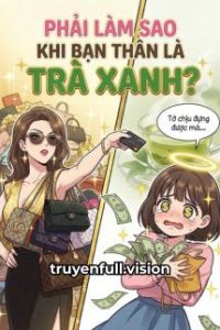 Phải Làm Sao Khi Bạn Thân Là Trà Xanh?