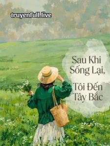 Sau Khi Sống Lại, Tôi Đến Tây Bắc