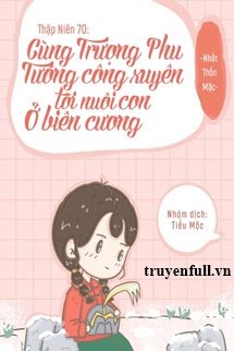 Thập Niên 70 Cùng Trượng Phu Tướng Quân Xuyên Tới Nuôi Con Ở Biên Cương