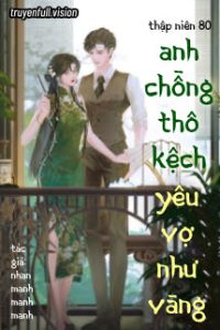 Thập Niên 80: Anh Chồng Thô Kệch Yêu Vợ Như Vàng