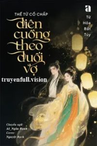 Thế Tử Cố Chấp Điên Cuồng Theo Đuổi Vợ