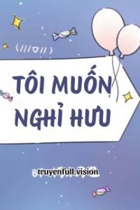 Tôi Muốn Nghỉ Hưu – Hủ Mộc Điêu Dã