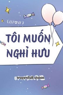 Tôi Muốn Nghỉ Hưu – Hủ Mộc Điêu Dã
