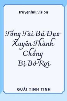 Tổng Tài Bá Đạo Xuyên Thành Chồng Bị Bỏ Rơi
