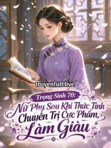 Trọng Sinh 70: Nữ Phụ Sau Khi Thức Tỉnh Chuyên Trị Cực Phẩm, Làm Giàu