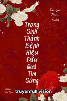 Trọng Sinh Thành Bệnh Kiều Đầu Quả Tim Sủng
