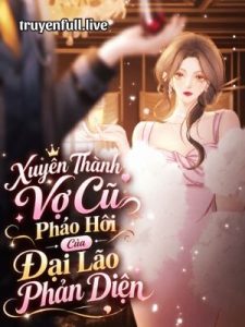 Xuyên Thành Vợ Cũ Pháo Hôi Của Đại Lão Phản Diện