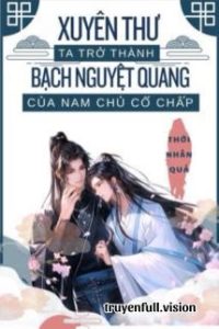 Xuyên Thư Ta Trở Thành Bạch Nguyệt Quang Của Nam Chủ Cố Chấp
